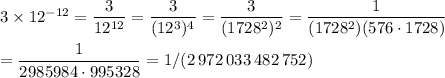 3\times12^{-12}=\dfrac{3}{12^{12}}=\dfrac{3}{(12^3)^4}=\dfrac{3}{(1728^2)^2}=\dfrac{1}{(1728^2)(576\cdot1728)}\\\\=\dfrac{1}{2985984\cdot995328}=1/(2\,972\,033\,482\,752)