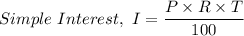 Simple \ Interest, \ I = \dfrac{P \times R\times T}{100}