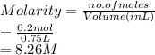 Molarity = \frac{no. of moles}{Volume (in L)}\\= \frac{6.2 mol}{0.75 L}\\= 8.26 M