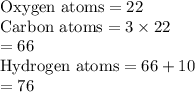 \text{Oxygen atoms}=22\\\text{Carbon atoms}=3\times 22\\\quad \quad =66\\\text{Hydrogen atoms}=66+10\\\quad \quad=76