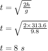 t = \sqrt{\frac{2h}{g} } \\\\t = \sqrt{\frac{2\times 313.6}{9.8} }\\\\t = 8 \ s