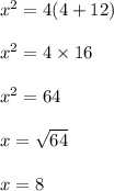 {x}^{2}  = 4(4 + 12) \\  \\  {x}^{2}  = 4 \times 16 \\  \\  {x}^{2}  = 64 \\  \\ x =  \sqrt{64}  \\  \\ x = 8