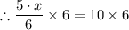 \therefore \dfrac{5 \cdot x}{6} \times 6 =10 \times 6