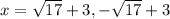 x=\sqrt{17} +3,-\sqrt{17} +3
