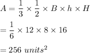 A=\dfrac{1}{3}\times \dfrac{1}{2}\times B\times h\times H\\\\=\dfrac{1}{6}\times 12\times 8\times 16\\\\=256\ units^2