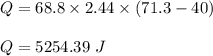 Q=68.8\times 2.44\times (71.3-40)\\\\Q=5254.39\ J