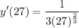 \displaystyle y'(27) = \frac{1}{3(27)^{\frac{2}{3}}}