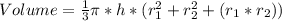 Volume = \frac{1}{3}\pi * h * (r_1^2 + r_2^2 + (r_1 * r_2))