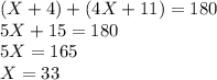 (X+4) + (4X +11) = 180\\5X + 15 = 180\\5X = 165\\X = 33