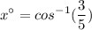 \displaystyle x^\circ = cos^{-1}(\frac{3}{5})