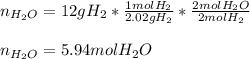 n_{H_2O}=12gH_2*\frac{1molH_2}{2.02gH_2} *\frac{2molH_2O}{2molH_2} \\\\n_{H_2O}=5.94molH_2O