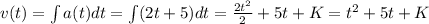 v(t) = \int a(t) dt = \int (2t+5) dt = \frac{2t^2}{2} + 5t + K = t^2 + 5t + K