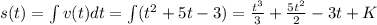 s(t) = \int v(t) dt = \int (t^2 + 5t - 3) = \frac{t^3}{3} + \frac{5t^2}{2} - 3t + K