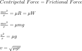 Centripetal\ Force = Frictional\ Force\\\\\frac{mv^2}{r} = \mu R = \mu W\\\\\frac{mv^2}{r} = \mu mg\\\\\frac{v^2}{r} = \mu g\\\\v = \sqrt{\mu gr}