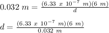 0.032\ m = \frac{(6.33\ x\ 10^{-7}\ m)(6\ m)}{d}\\\\d = \frac{(6.33\ x\ 10^{-7}\ m)(6\ m)}{0.032\ m}