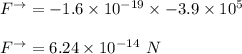 F^{\to} = -1.6 \times 10^{-19} \times -3.9 \times 10^5  \\ \\  F^{\to} = 6.24 \times 10^{-14 } \ N