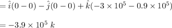 = \hat i(0-0) -\hat j ( 0-0) +\hat k (-3\times 10^5 -0.9\times 10^5)  \\ \\ =-3.9 \times 10^5 \ k