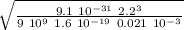 \sqrt{ \frac{ 9.1 \ 10^{-31} \ 2.2^3 }{9 \ 10^9 \ 1.6 \ 10^{-19}  \ 0.021  \ 10^{-3} }  }