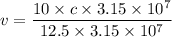 $v=\frac{10 \times c \times 3.15 \times 10^7}{12.5 \times 3.15 \times 10^7}$
