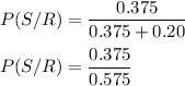 P(S/R) = \dfrac{0.375}{0.375 +0.20} \\ \\ P(S/R) = \dfrac{0.375}{0.575}