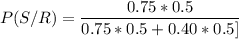 P(S/R) = \dfrac{0.75*0.5}{0.75* 0.5 +0.40 *0.5]}