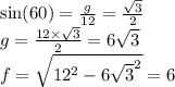 \sin(60)  =  \frac{g}{12}  =  \frac{ \sqrt{3} }{2}   \\g =   \frac{12 \times  \sqrt{3} }{2}  = 6 \sqrt{3}  \\ f =    \sqrt{12 ^{2} -  {6 \sqrt{3} }^{2}  }  = 6