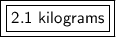 \boxed {\boxed {\sf 2.1 \ kilograms}}