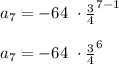 a_{7} = -64\  \cdot {\frac{3}{4} }^{7-1}\\\\a_{7} = -64\  \cdot {\frac{3}{4} }^{6}\\\\