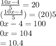 \frac{10x-4}{5}=20\\\5(\frac{10x-4}{5})=(20)5\\\10x-4=100\\\10x=104\\\x= 10.4