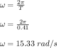 \omega = \frac{2\pi}{T} \\\\\omega = \frac{2\pi}{0.41} \\\\\omega = 15.33 \ rad/s