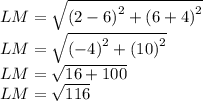 LM=\sqrt{\left( 2-6\right)^2+\left( 6+4\right)^2}\\LM=\sqrt{\left( -4\right)^2+\left( 10\right)^2}\\LM=\sqrt{16+100}\\LM=\sqrt{116}