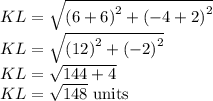 KL=\sqrt{\left( 6+6\right)^2+\left( -4+2\right)^2}\\KL=\sqrt{\left( 12\right)^2+\left( -2\right)^2}\\KL=\sqrt{144+4}\\KL=\sqrt{148}\ \text{units}