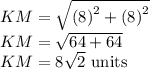 KM=\sqrt{\left( 8\right)^2+\left( 8\right)^2}\\KM=\sqrt{64+64}\\KM=8\sqrt{2}\ \text{units}