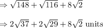 \Rightarrow \sqrt{148}+\sqrt{116}+8\sqrt{2}\\\\\Rightarrow 2\sqrt{37}+2\sqrt{29}+8\sqrt{2}\ \text{units}