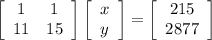 \left[\begin{array}{ccc}1&1\\11&15\end{array}\right]\left[\begin{array}{ccc}x\\y\end{array}\right]  = \left[\begin{array}{ccc}215\\2877\end{array}\right]