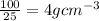 \frac{100}{25}  = 4 {g}{  {cm}^{ - 3}  }