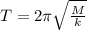 T = 2 \pi\sqrt{\frac{M}{k} }