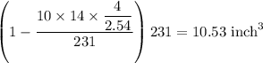 \left(1-\dfrac{10\times14\times\dfrac{4}{2.54}}{231}\right)231=10.53\ \text{inch}^3