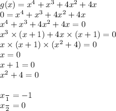 g(x) = x {}^{4}  + x {}^{3}  + 4x {}^{2}  + 4x \\ 0 =x {}^{4}  + x {}^{3}  + 4x {}^{2}  + 4x \\ x {}^{4}  + x {}^{3}  + 4x {}^{2}  + 4x = 0 \\ x {}^{3}  \times (x + 1) + 4x \times (x + 1) = 0 \\ x \times (x + 1) \times (x {}^{2}  + 4) = 0 \\ x = 0 \\ x + 1 = 0 \\ x { }^{2}  + 4 = 0 \\  \\ x  \frac{}{1}    =  - 1 \\ x  \frac{}{2} =  0