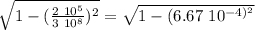 \sqrt {1- ( \frac{2 \ 10^5}{3 \ 10^8 })^2 } =  \sqrt{1- (6.67 \ 10 ^{-4)^2   }