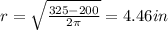 r = \sqrt{\frac{325 - 200}{2\pi}} = 4.46 in