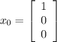 x_{0} = \left[\begin{array}{ccc}1\\0\\0\end{array}\right]