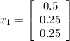 x_{1} = \left[\begin{array}{ccc}0.5\\0.25\\0.25\end{array}\right]