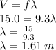 V = f \lambda \\ 15.0 = 9.3 \lambda \\  \lambda =  \frac{15}{9.3}  \\  \lambda = 1.61 \: m