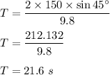 T=\dfrac{2\times 150\times \sin 45^{\circ}}{9.8}\\\\T=\dfrac{212.132}{9.8}\\\\T=21.6\ s