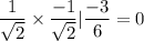 \dfrac{1}{\sqrt{2}} \times \dfrac{-1}{\sqrt{2}} | \dfrac{-3}{6} = 0