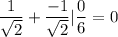 \dfrac{1}{\sqrt{2}} + \dfrac{-1}{\sqrt{2}} | \dfrac{0}{6} = 0