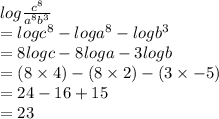 log \frac{ {c}^{8} }{ {a}^{8}  {b}^{3} }  \\  =  log  {c}^{8}  -  log {a}^{8}  -  log {b}^{3}  \\  = 8 logc - 8 loga - 3 logb \\  = (8 \times 4) - (8 \times 2) - (3 \times  - 5) \\  = 24 - 16 + 15 \\  = 23