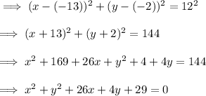 \implies (x-(-13))^2+(y-(-2))^2 = 12^2 \\\\\implies ( x+13)^2+(y+2)^2=144 \\\\\implies x^2+169+26x+y^2+4+4y=144\\\\\implies x^2+y^2+26x+4y+ 29 =0