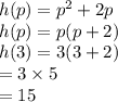 h(p) =  {p}^{2}  + 2p \\ h(p) = p(p + 2) \\ h(3) = 3(3 + 2) \\  = 3  \times 5  \\  = 15